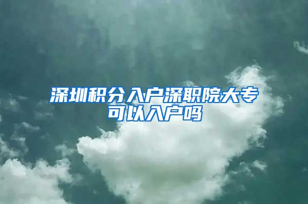 深圳积分入户深职院大专可以入户吗