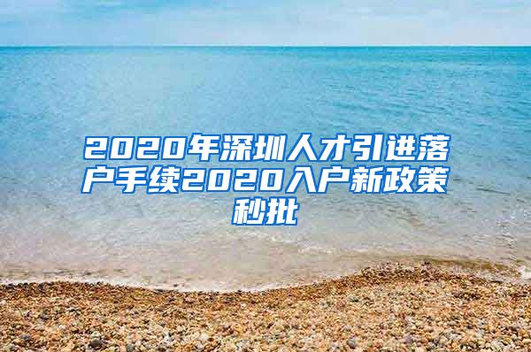 2020年深圳人才引进落户手续2020入户新政策秒批