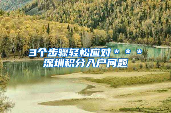 3个步骤轻松应对＊＊＊深圳积分入户问题