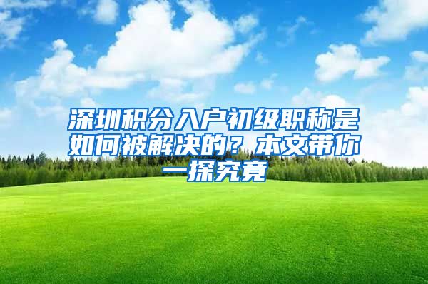 深圳积分入户初级职称是如何被解决的？本文带你一探究竟