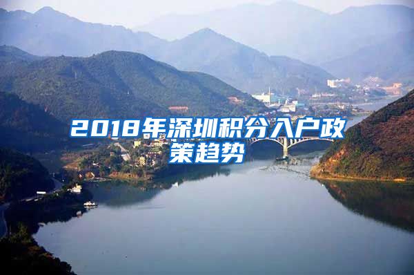2018年深圳积分入户政策趋势