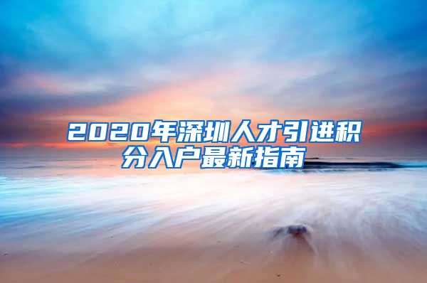 2020年深圳人才引进积分入户最新指南