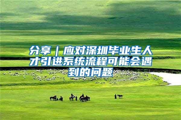 分享｜应对深圳毕业生人才引进系统流程可能会遇到的问题