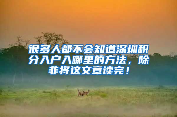 很多人都不会知道深圳积分入户入哪里的方法，除非将这文章读完！