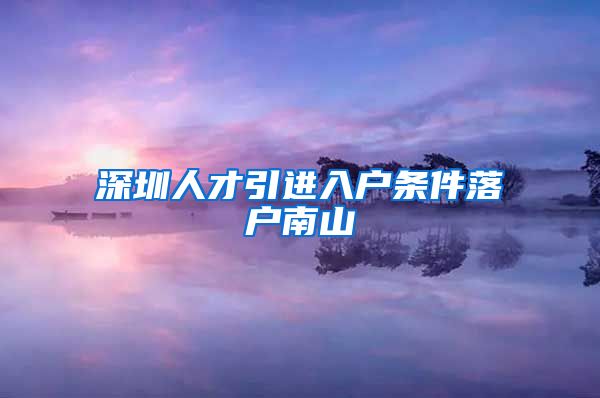 深圳人才引进入户条件落户南山
