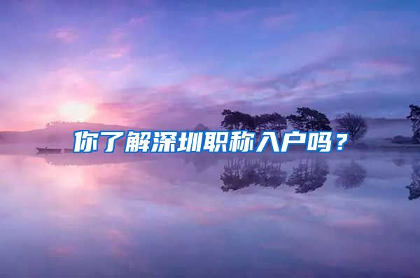 你了解深圳职称入户吗？