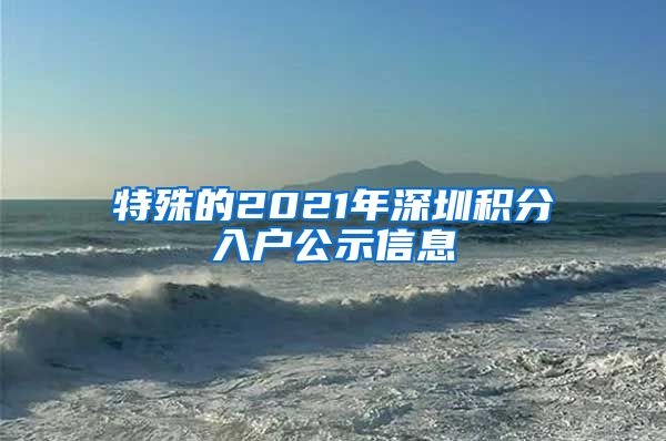 特殊的2021年深圳积分入户公示信息