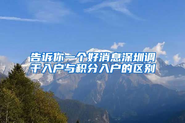 告诉你一个好消息深圳调干入户与积分入户的区别