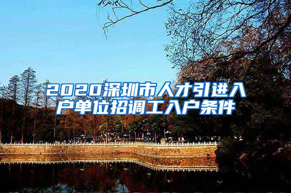 2020深圳市人才引进入户单位招调工入户条件