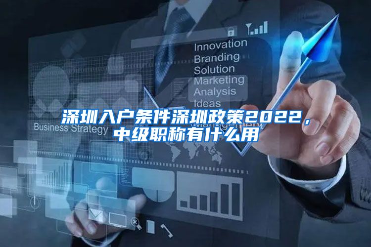 深圳入户条件深圳政策2022，中级职称有什么用