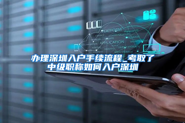 办理深圳入户手续流程_考取了中级职称如何入户深圳