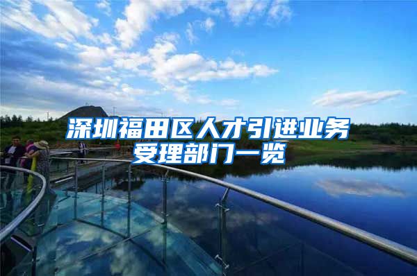 深圳福田区人才引进业务受理部门一览