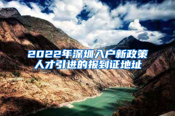 2022年深圳入户新政策人才引进的报到证地址