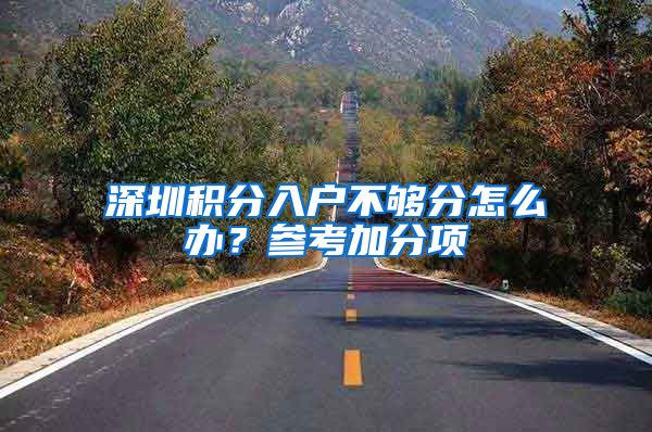 深圳积分入户不够分怎么办？参考加分项