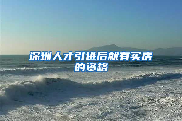 深圳人才引进后就有买房的资格