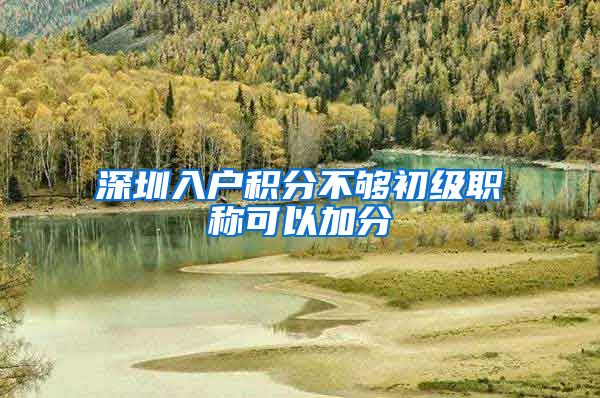 深圳入户积分不够初级职称可以加分