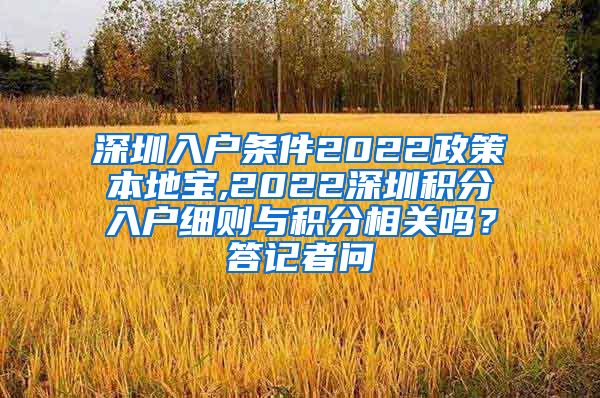 深圳入户条件2022政策本地宝,2022深圳积分入户细则与积分相关吗？答记者问