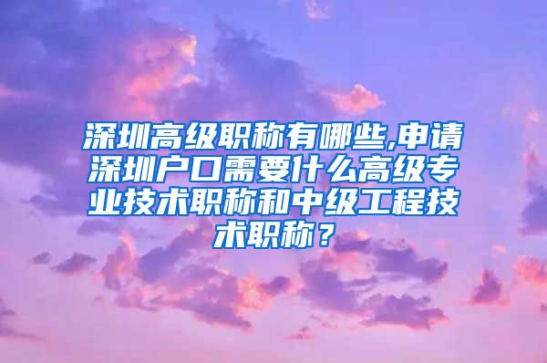 深圳高级职称有哪些,申请深圳户口需要什么高级专业技术职称和中级工程技术职称？
