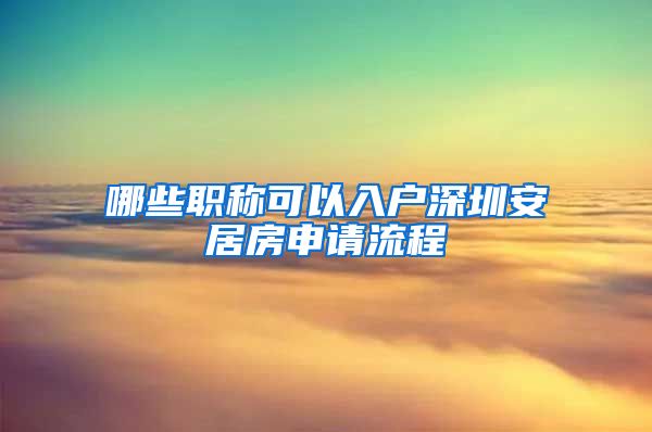 哪些职称可以入户深圳安居房申请流程