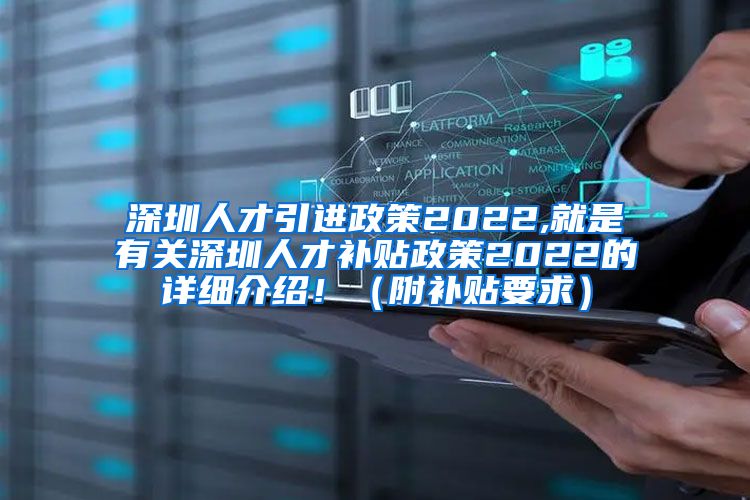 深圳人才引进政策2022,就是有关深圳人才补贴政策2022的详细介绍！（附补贴要求）