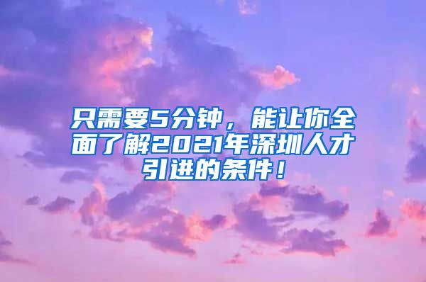 只需要5分钟，能让你全面了解2021年深圳人才引进的条件！