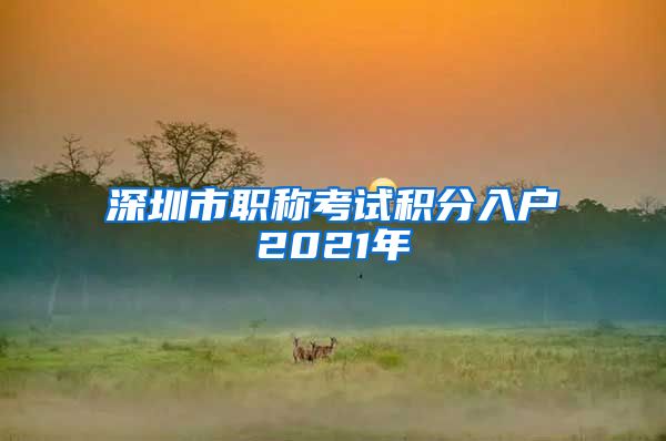 深圳市职称考试积分入户2021年