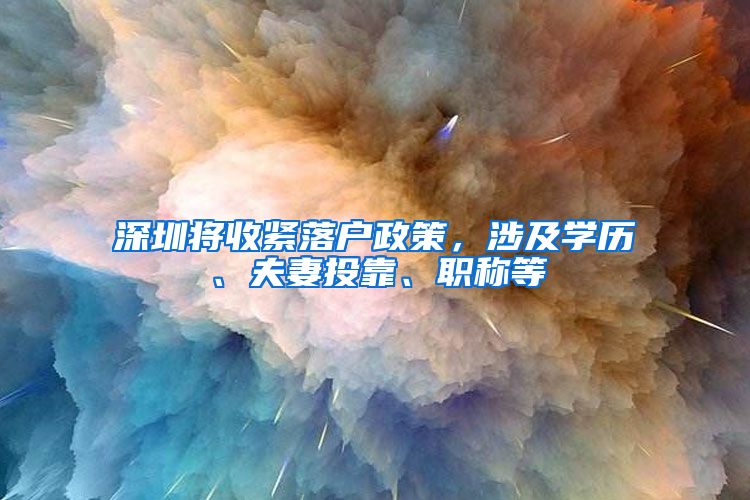 深圳将收紧落户政策，涉及学历、夫妻投靠、职称等
