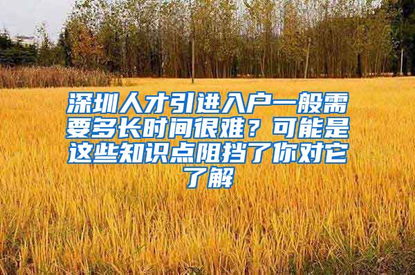 深圳人才引进入户一般需要多长时间很难？可能是这些知识点阻挡了你对它了解