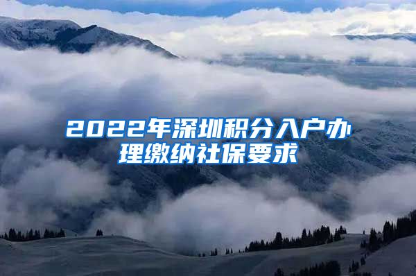 2022年深圳积分入户办理缴纳社保要求