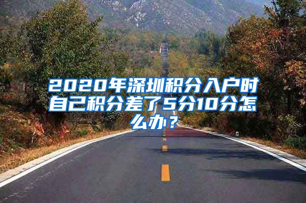 2020年深圳积分入户时自己积分差了5分10分怎么办？