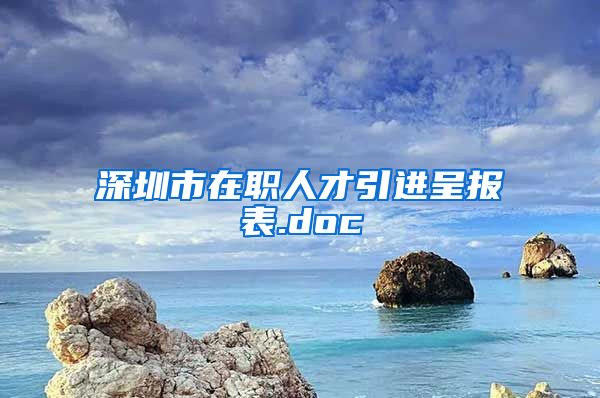 深圳市在职人才引进呈报表.doc