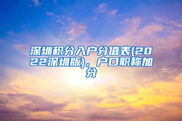 深圳积分入户分值表(2022深圳版)，户口职称加分