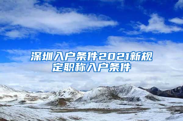 深圳入户条件2021新规定职称入户条件