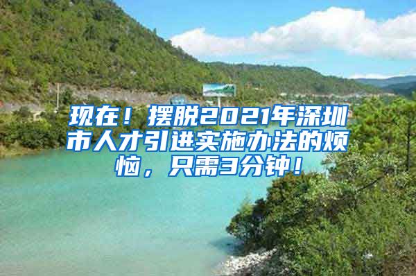 现在！摆脱2021年深圳市人才引进实施办法的烦恼，只需3分钟！