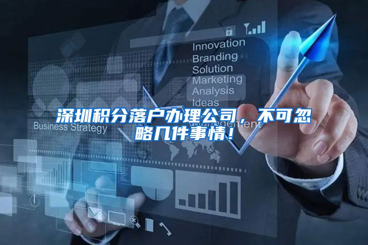 深圳积分落户办理公司，不可忽略几件事情！