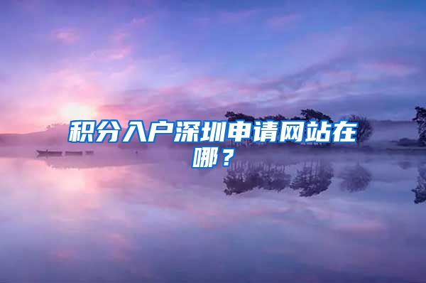 积分入户深圳申请网站在哪？