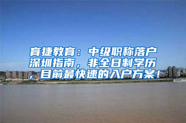 育捷教育：中级职称落户深圳指南，非全日制学历，目前最快速的入户方案！