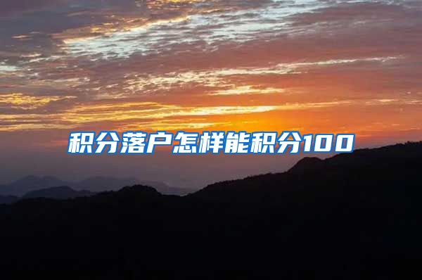 积分落户怎样能积分100