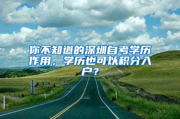 你不知道的深圳自考学历作用，学历也可以积分入户？