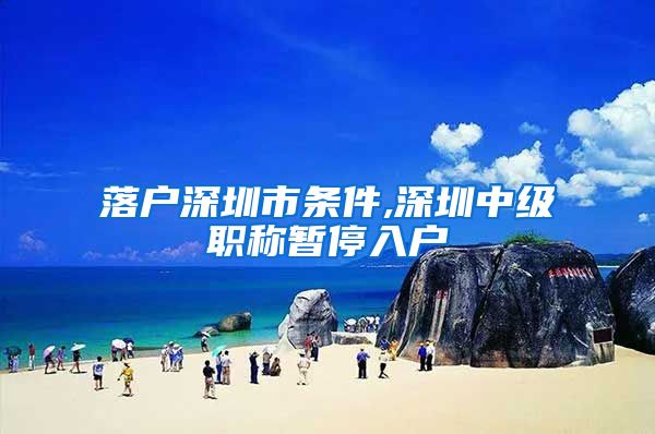 落户深圳市条件,深圳中级职称暂停入户