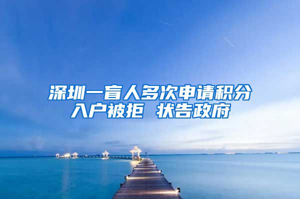 深圳一盲人多次申请积分入户被拒 状告政府