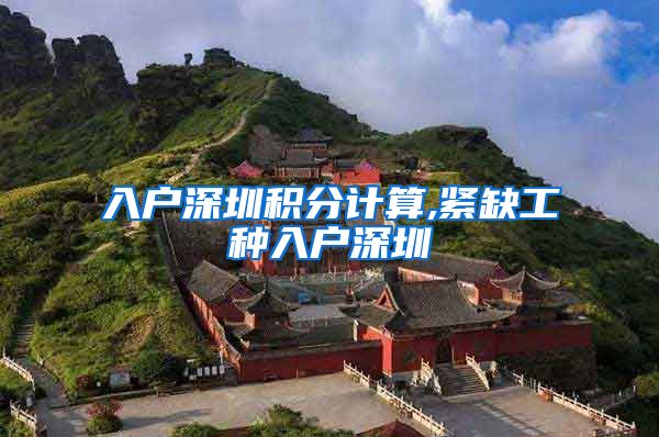 入户深圳积分计算,紧缺工种入户深圳