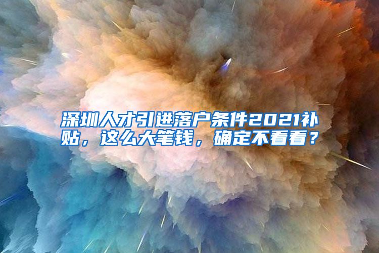 深圳人才引进落户条件2021补贴，这么大笔钱，确定不看看？