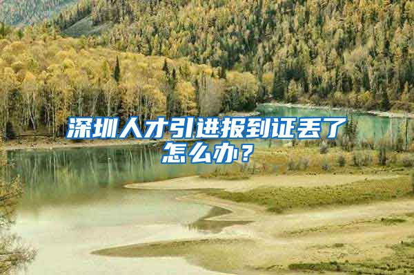 深圳人才引进报到证丢了怎么办？
