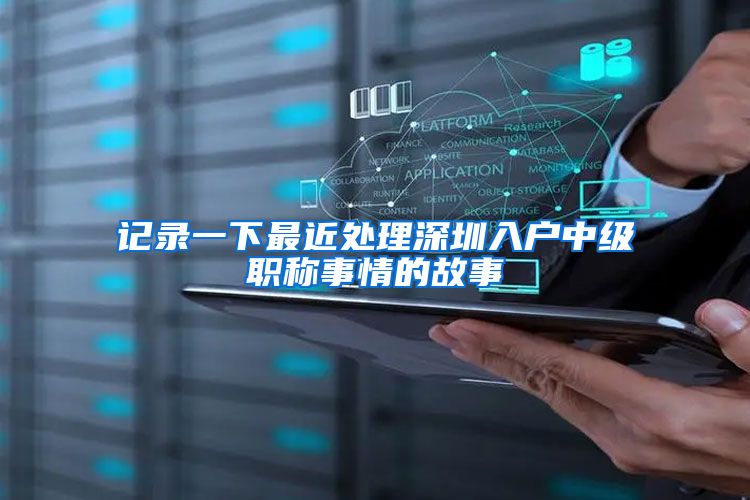 记录一下最近处理深圳入户中级职称事情的故事