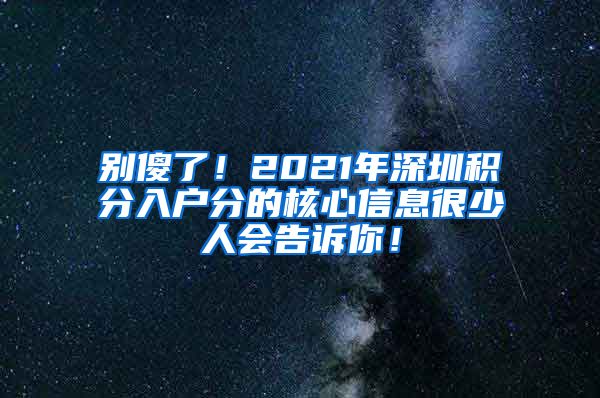 别傻了！2021年深圳积分入户分的核心信息很少人会告诉你！