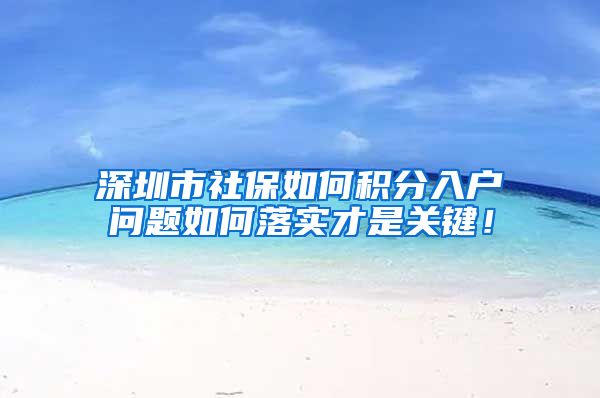 深圳市社保如何积分入户问题如何落实才是关键！