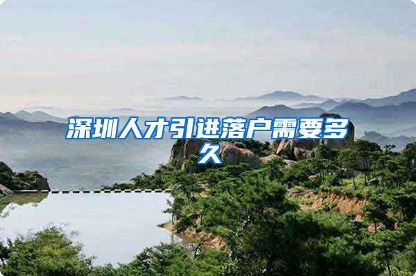 深圳人才引进落户需要多久