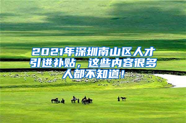 2021年深圳南山区人才引进补贴，这些内容很多人都不知道！
