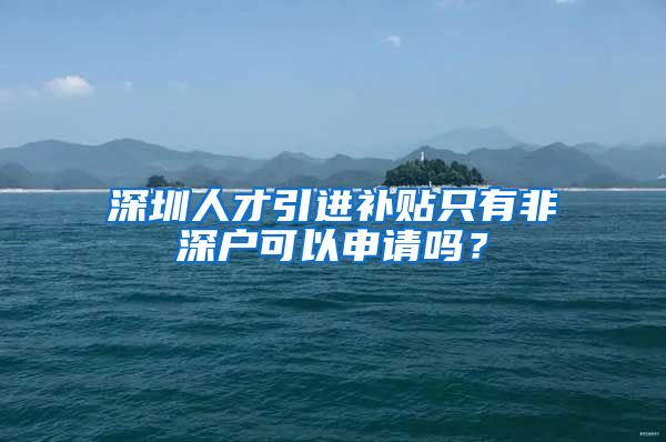 深圳人才引进补贴只有非深户可以申请吗？